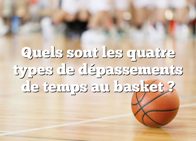 Quels sont les quatre types de dépassements de temps au basket ?